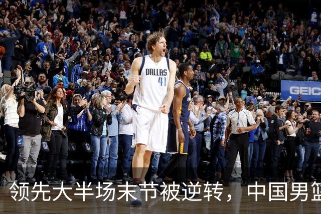 领先大半场末节被逆转，中国男篮长沙热身赛收获一胜一负
